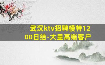 武汉ktv招聘模特1200日结-大量高端客户